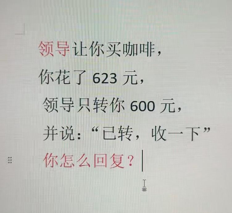 假如你领导让你买咖啡，你花了623元，领导只转你600元，并说：“已转，收一下。