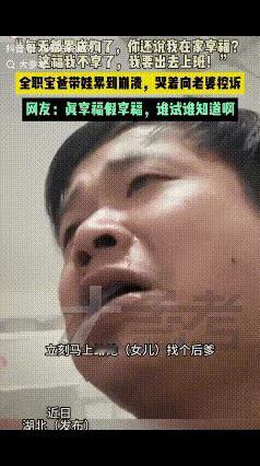 近日，湖北一位全职宝爸带娃带到情绪崩溃，对着妻子连连哭诉：“赶紧给她找个后爹，天
