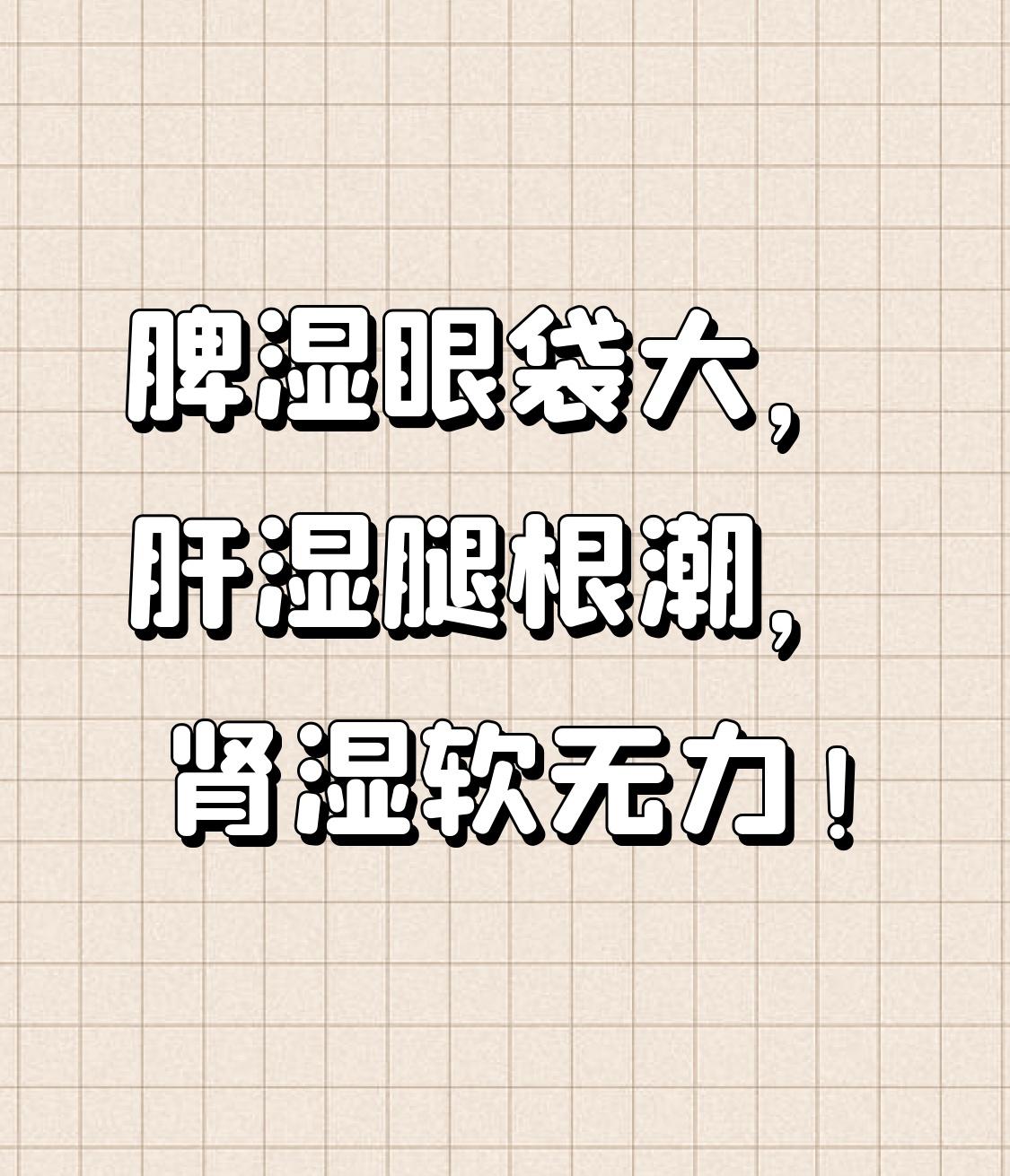 脾湿眼袋大，肝湿腿根潮，肾湿软无力！3个经典中成药，收藏备用！

你有没有发现：