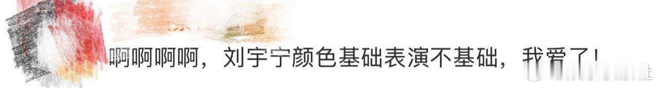 刘宇宁颜色基础表演不基础我天啊，哈哈哈哈哈哈哈哈，看到这里好想说刘宇宁颜色基础表