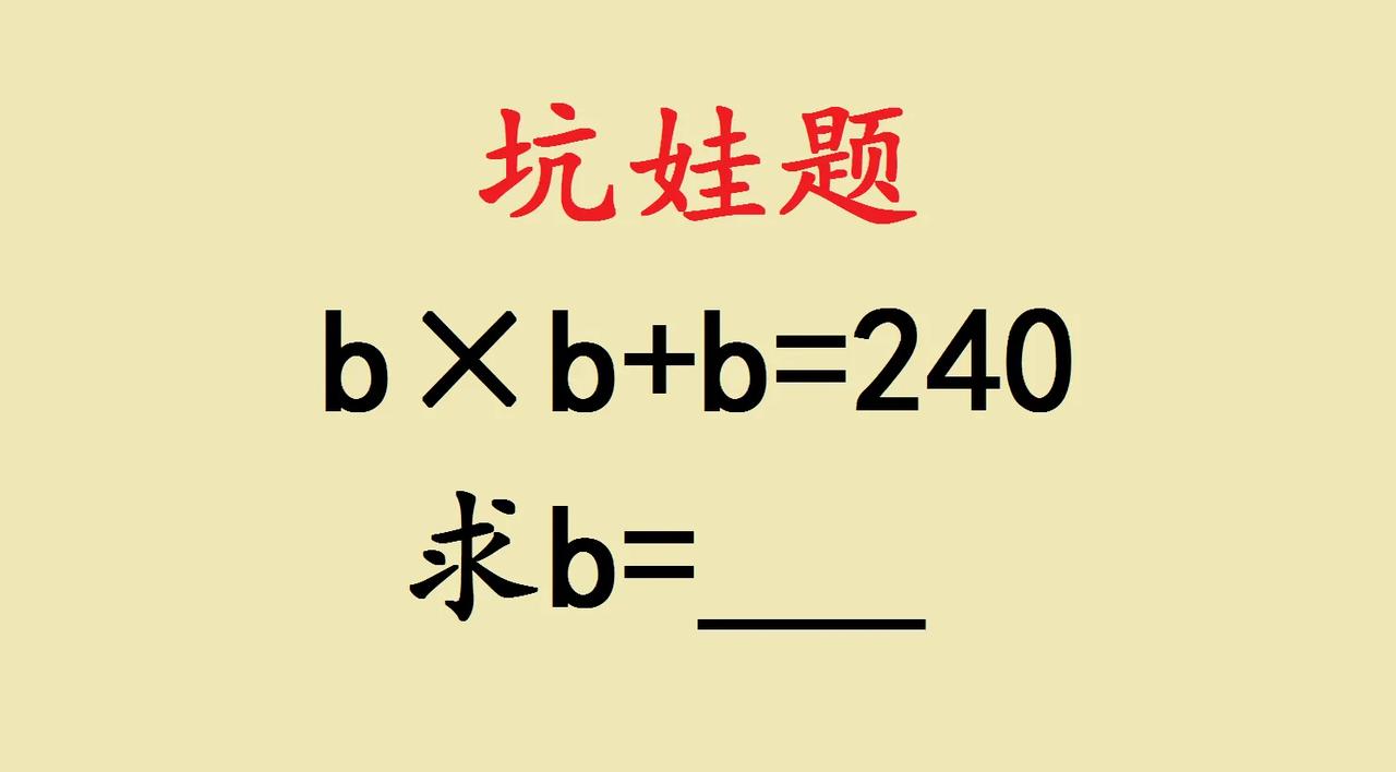 这是一道五年级坑娃题，经典题目，考一次忘一次。

如图所示b×b+b＝240，求