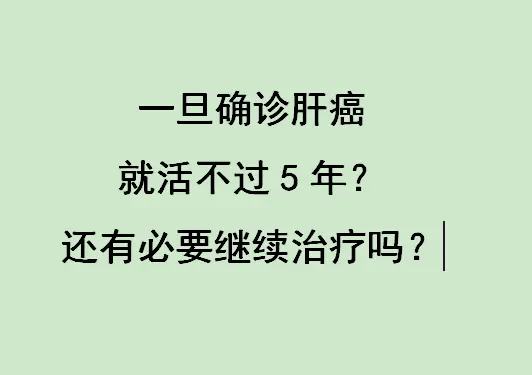 肝癌的预后因多种因素而异，确诊后并非一定活不过5年。手术切除是早期肝癌...