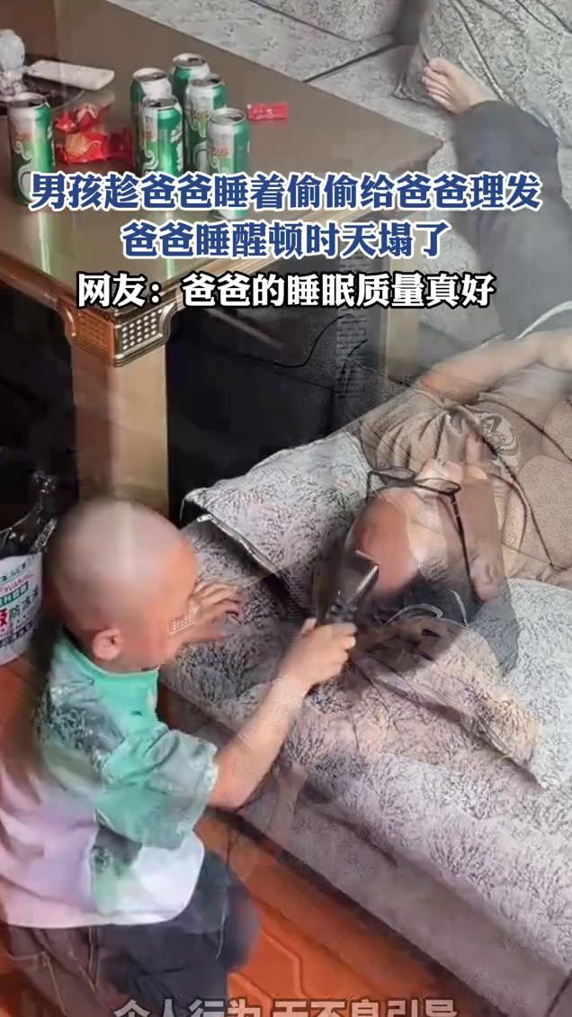 男孩趁爸爸睡着偷偷给爸爸理发，爸爸睡醒顿时天塌了。网友：爸爸的睡眠质量真好。
5