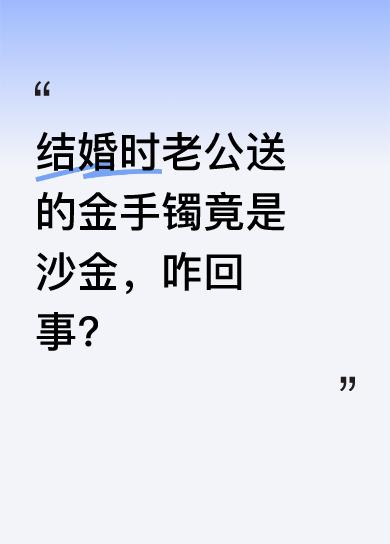 结婚时老公送了我一只45克的“金手镯”，我一直当宝贝戴着。最近金价涨了，拿去金店