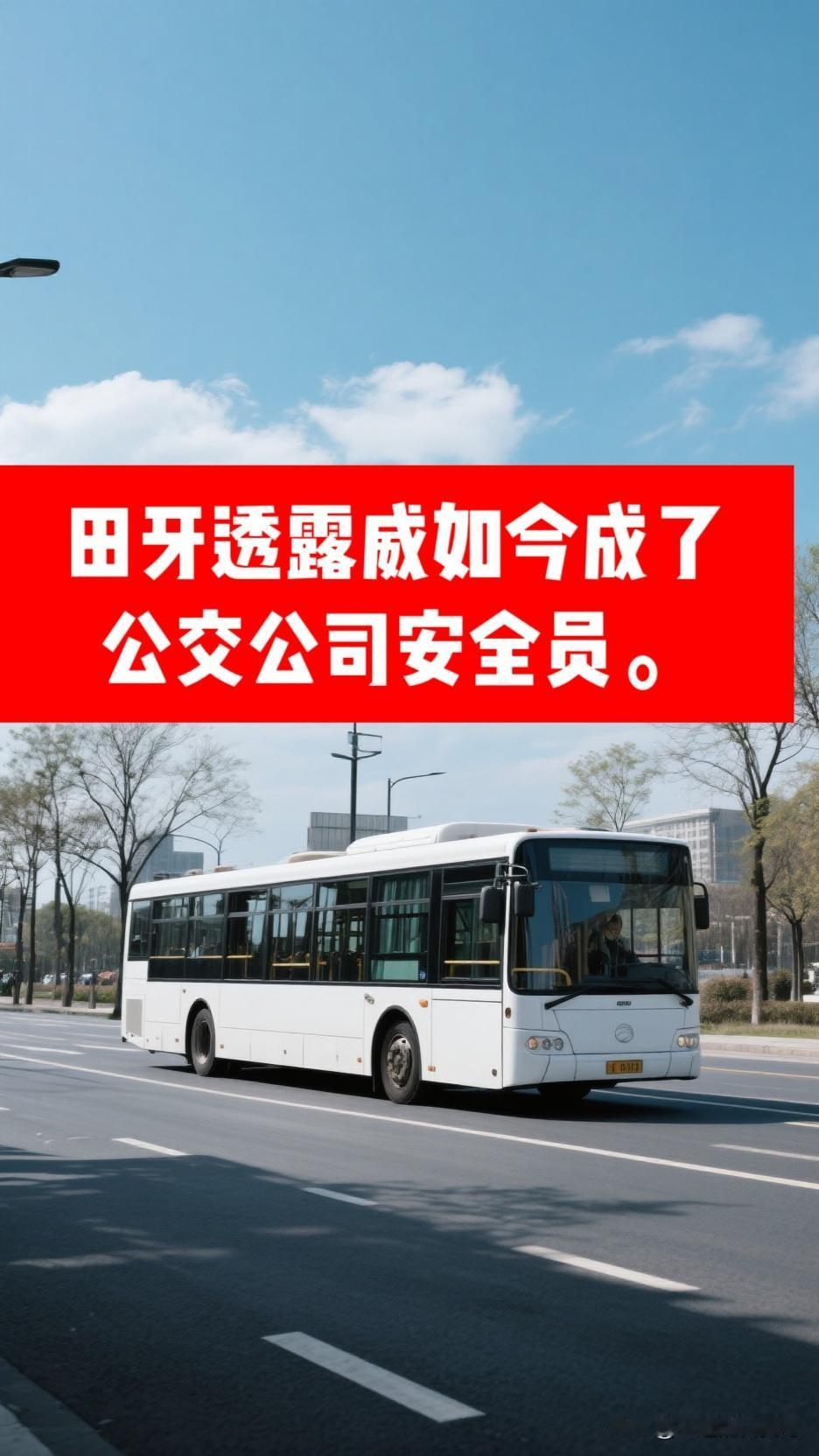 最近，田牙透露威现在成了公交公司的安全员。
他告别了曾经管理十来个辅警的工作，被
