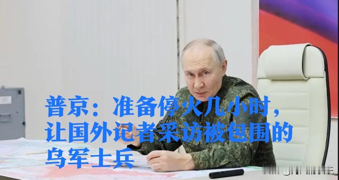 普京：准备停火几小时，让国外记者采访被包围的乌军士兵

   据外媒俄新社10月