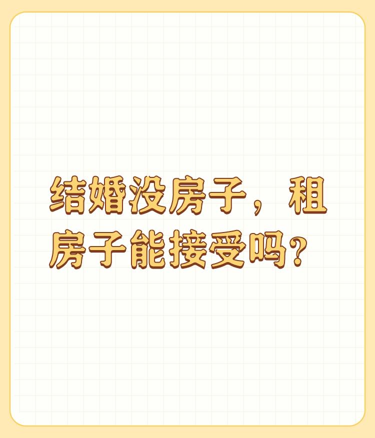 结婚没房子，租房子能接受吗？

刚结婚的话，有房没房真的没有什么感觉。相反，租房