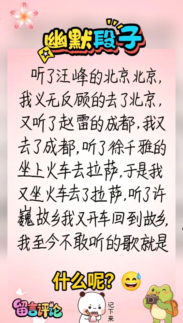 幽默段子。
听了汪峰的北京北京，我义无反顾的去了北京。又听了赵雷的成都，我又去了