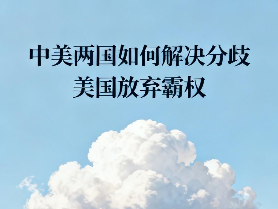 中美两国要解决分歧，美国放弃霸权是关键。近年来，中美围绕经贸、地缘等诸多问题互动