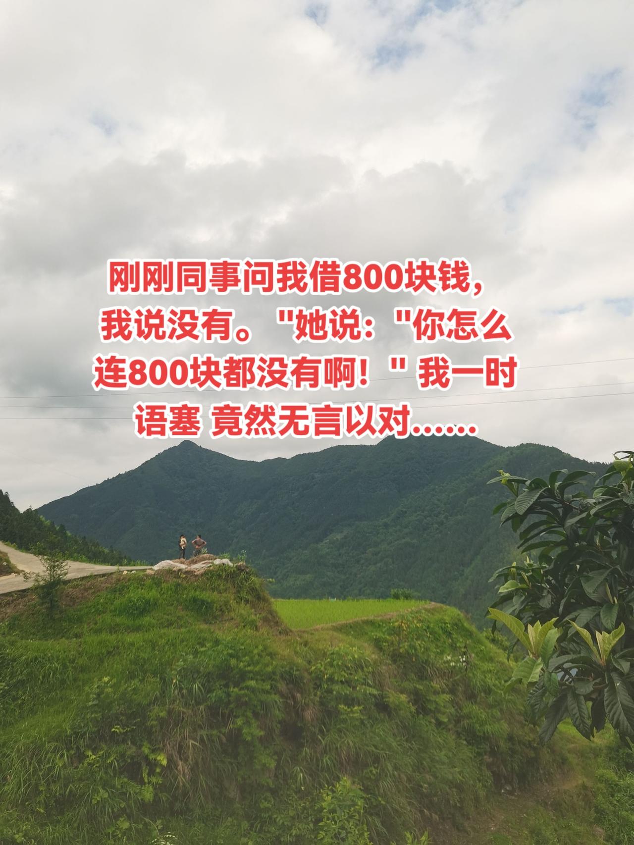 你们身边有这么无语的人吗？刚刚同事问我借800块钱，我说没有。
"她说："你怎么