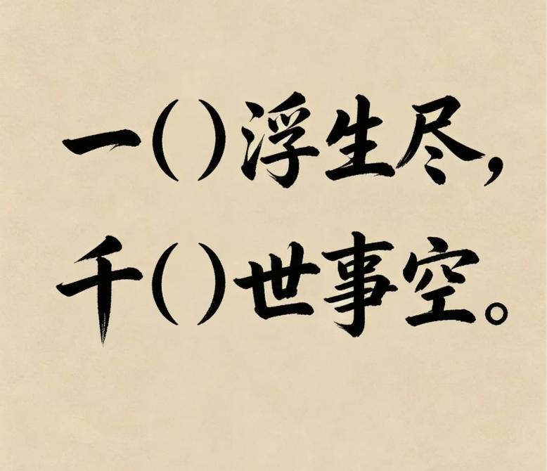 古诗填词，看谁填的最有意境。
一（）浮生尽，千（）世事空。