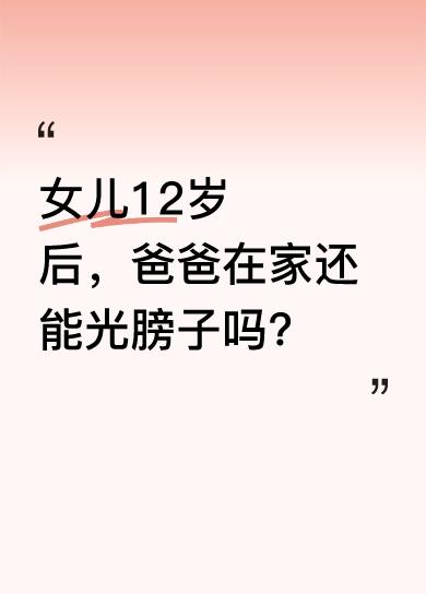 有人觉得，女儿12岁之后，爸爸就不该在家里光膀子了。孩子渐渐长大，有了性别意识，