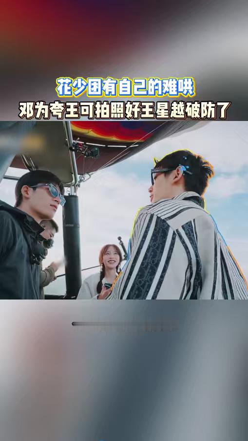 邓为夸王可拍照好王星越破防 邓为没有一句敷衍的 “都好看”，而是直接点明拍摄视角