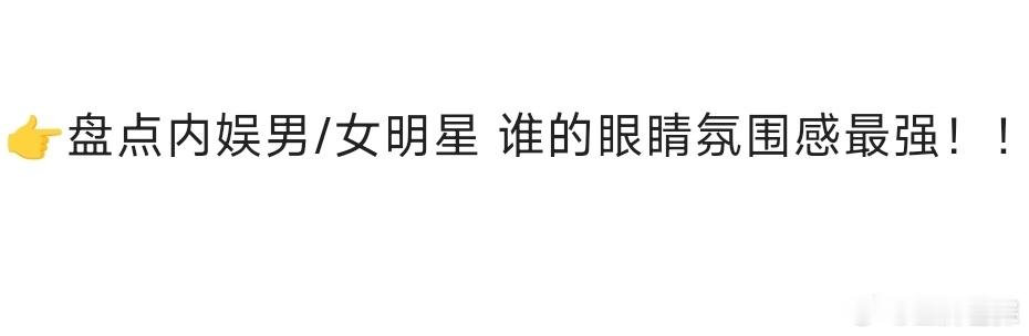 👉盘点内娱男/女明星 谁的眼睛里有戏！氛围感最强！！ ​​​