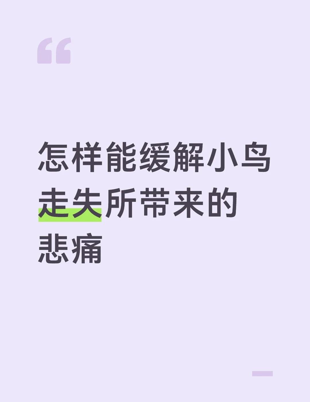 怎样才能缓解鹦鹉走失所带来的悲痛
从昨天开始丢失找到现在，放鸟叫声一句也不回，甚
