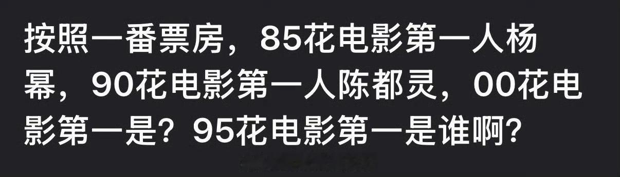 按照一番票房，85花电影第一人杨幂，90花电影第一人陈都灵，那95、00花电影第