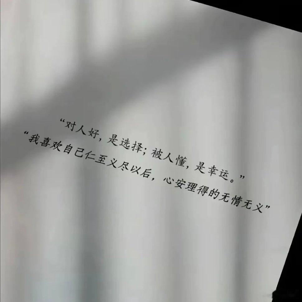 对人好，是选择，被人懂，是幸运，我喜欢自己仁至义尽以后，心安理得的无情无义。 