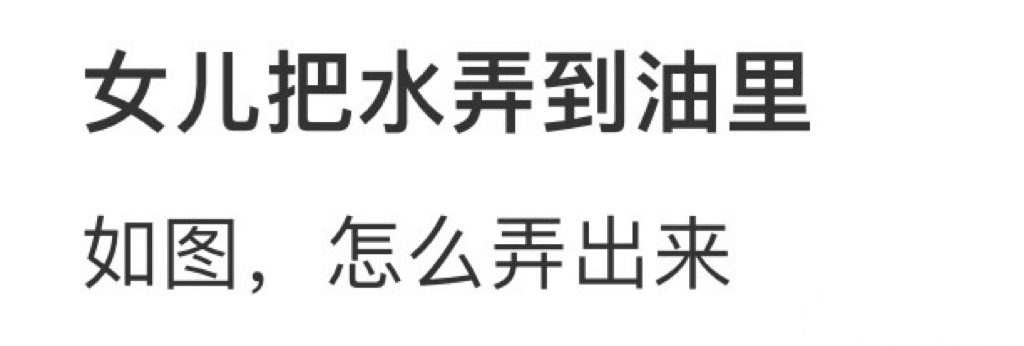 女儿把水弄到油里怎么办 ​​​