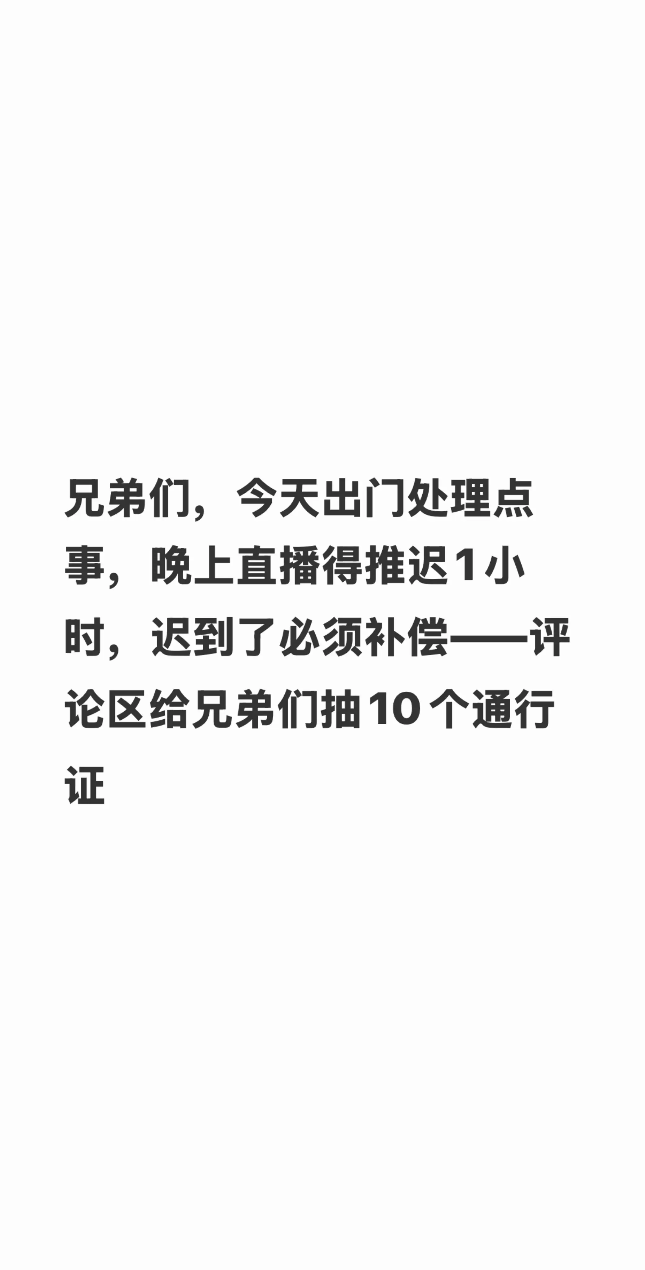兄弟们，今天出门处理点事，晚上直播得推迟1小时，迟到了必须补偿——评论...