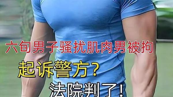 60岁男子骚扰肌肉男子被拘留起诉警方，法院判决
“我崇拜肌肉力量。。。整个过程都
