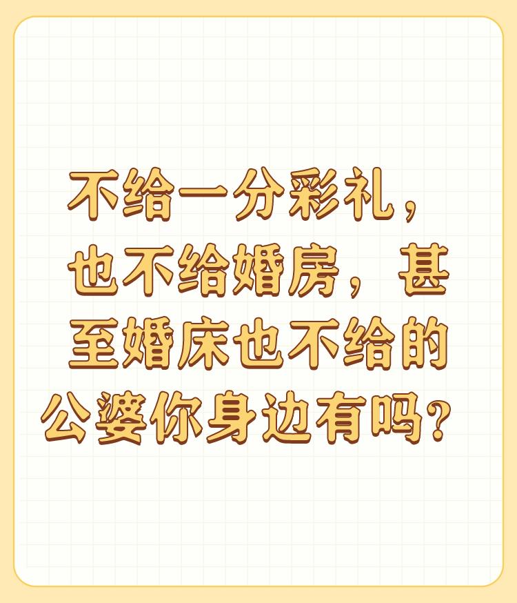 不给一分彩礼，也不给婚房，甚至婚床也不给的公婆你身边有吗？

现在才想起来要彩礼