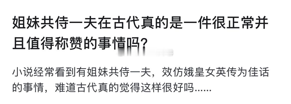 姐妹共侍一夫在古代真的是一件很正常并且值得称赞的事情吗？ 