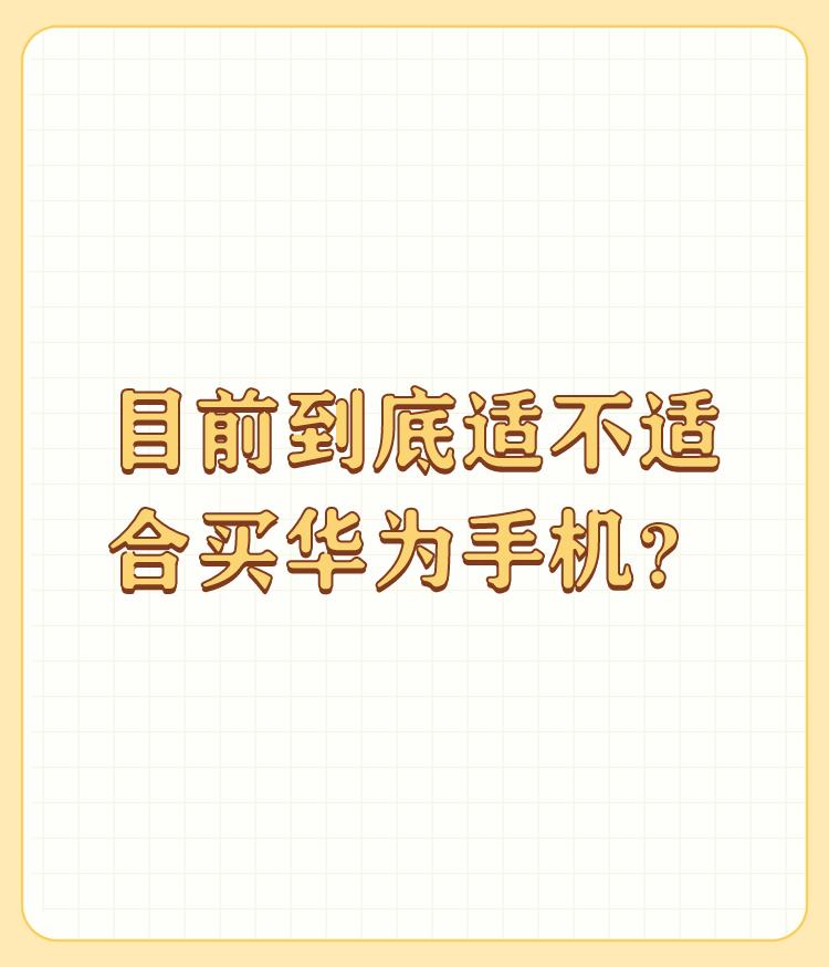 目前到底适不适合买华为手机？

这个问题每个人的答案都不一样，我认为目前的华为手