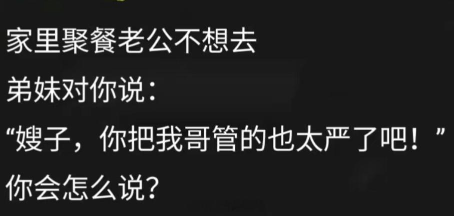 家里聚餐老公不想去，弟妹对你说：“嫂子，你把我哥管的也太严了吧！”你该如何应对？