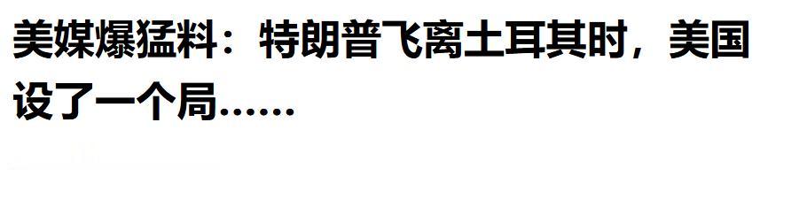 特朗普“狸猫换太子”，秘密离开土耳其
 
《华盛顿邮报》披露，特朗普上个月离开土