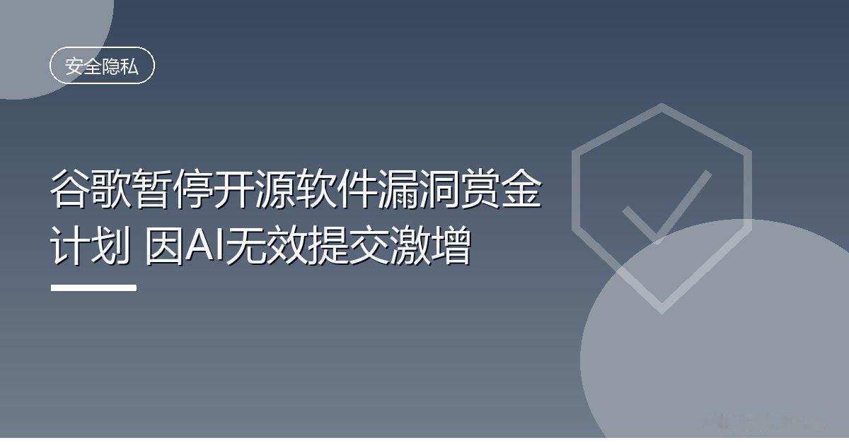 谷歌暂停开源软件漏洞赏金计划 因AI无效提交激增
 IT时代网10月6日消息，谷