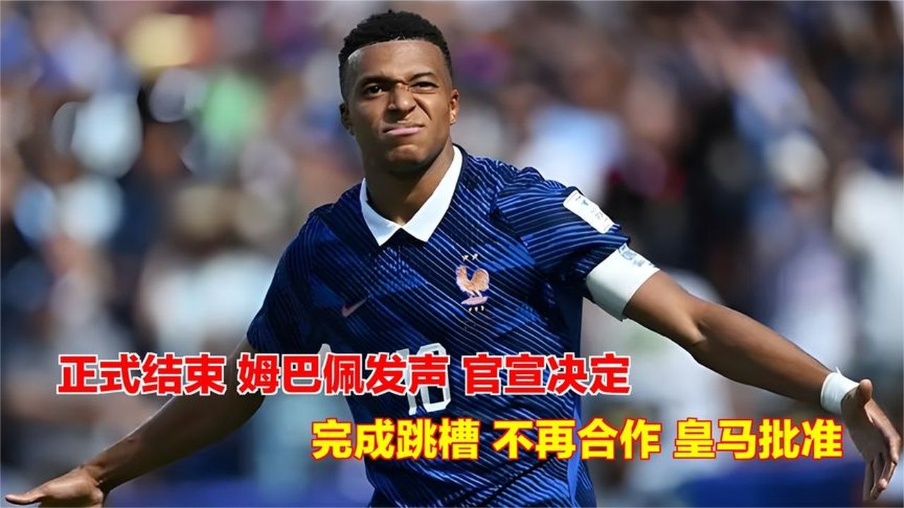 正式结束，姆巴佩发声，官宣决定，完成跳槽，不再合作，皇马批准