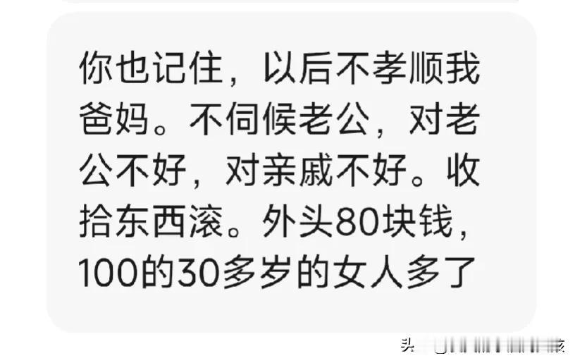 外头80块钱，100块钱的30岁的女人多的是！
以后不孝顺我爸妈，不伺候老公，对