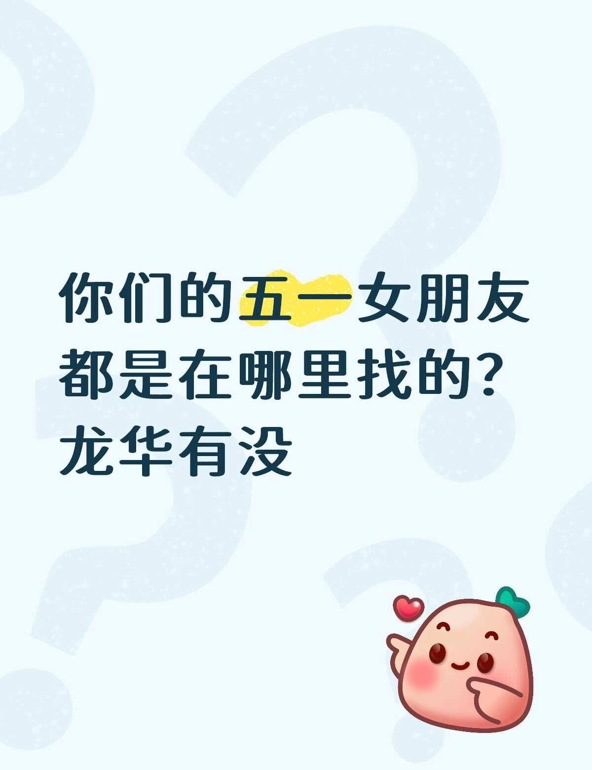 龙华有吗
你们的五一女朋友都是在哪里找的？龙华有没
深圳龙华找对象 脱单 主动才