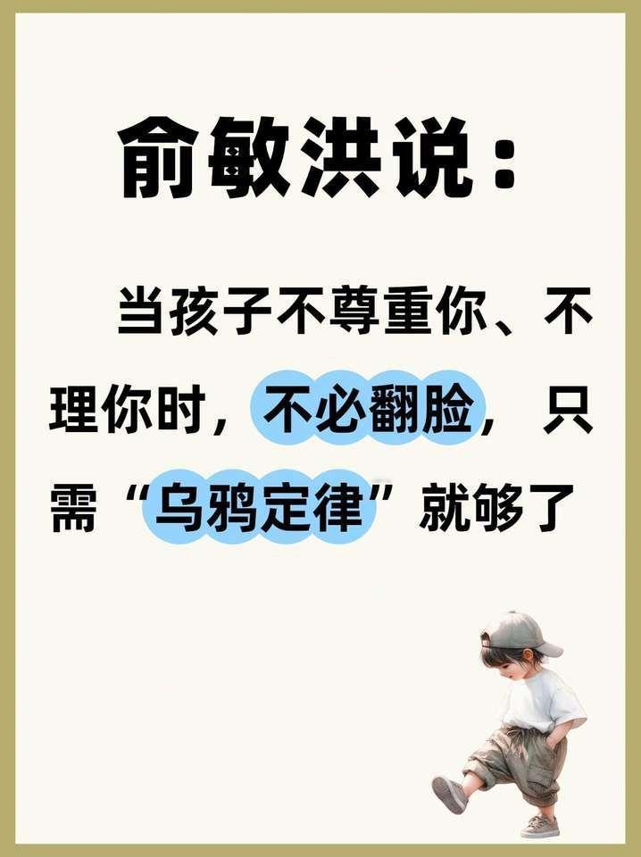 俞敏洪说：
“当孩子不尊重你、
不理你时，不必翻脸，
只需