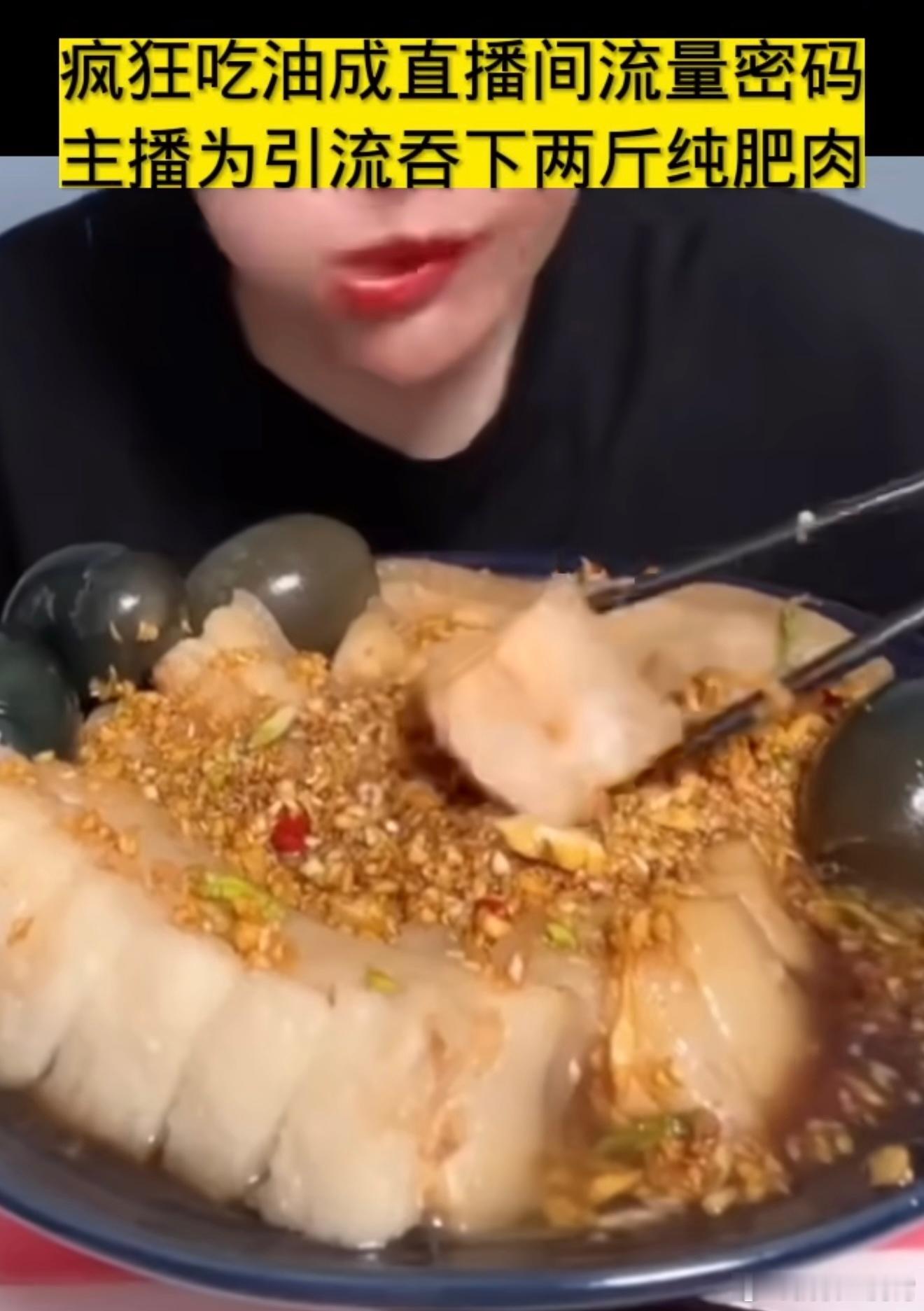 吃播为引流吞下两斤纯肥肉 老实说难以理解，看着都难受更别提吃了，不知道这些人是咋
