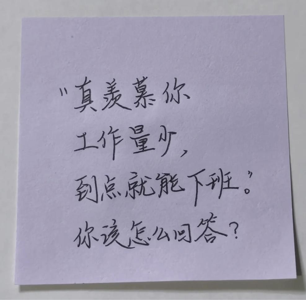 假如你的同事对你说：“真羡慕你工作量少，到点就能下班。”
此时的你会怎么回答？
