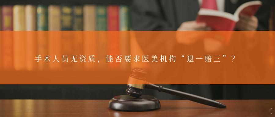 手术人员无资质，能否要求医美机构“退一赔三”？案情简介2024年3月11日，B医