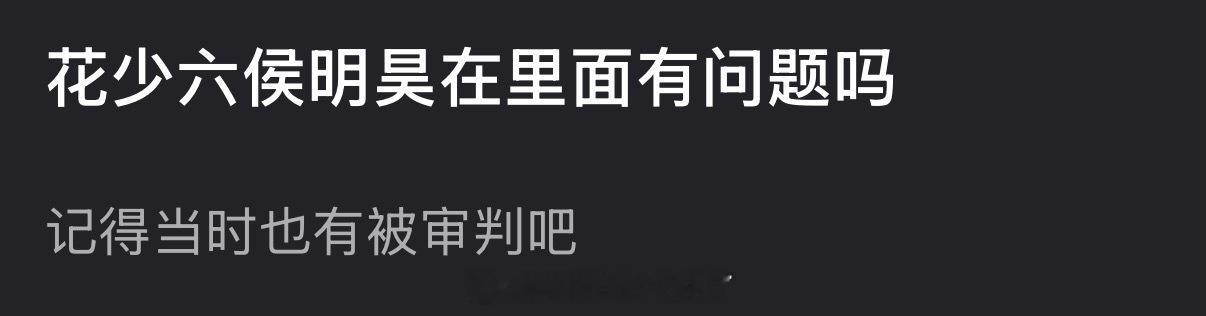 大家感觉花少六侯明昊在里面有问题吗？记得当时也有被审判吧？ 