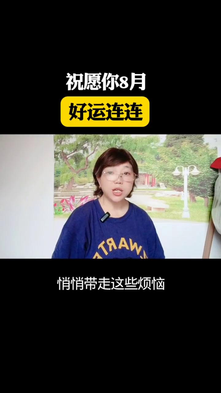 祝愿你8月好运连连。
8月的风会悄悄带走这些烦恼，先让你的病痛走远，再把你的灾难
