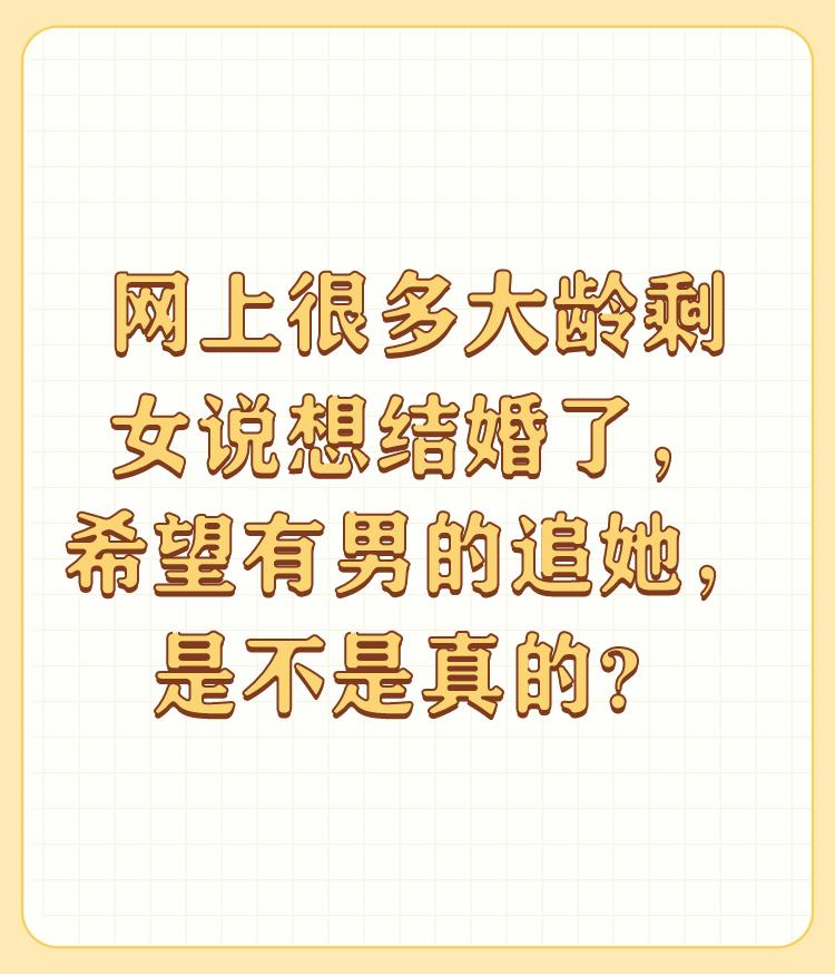 网上很多大龄剩女说想结婚了，希望有男的追她，是不是真的？

大龄剩女想结婚听一听
