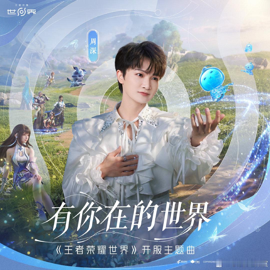 周深献唱王者荣耀世界开服主题曲周深有你在的世界上线 献唱王者荣耀世界 开服主题曲