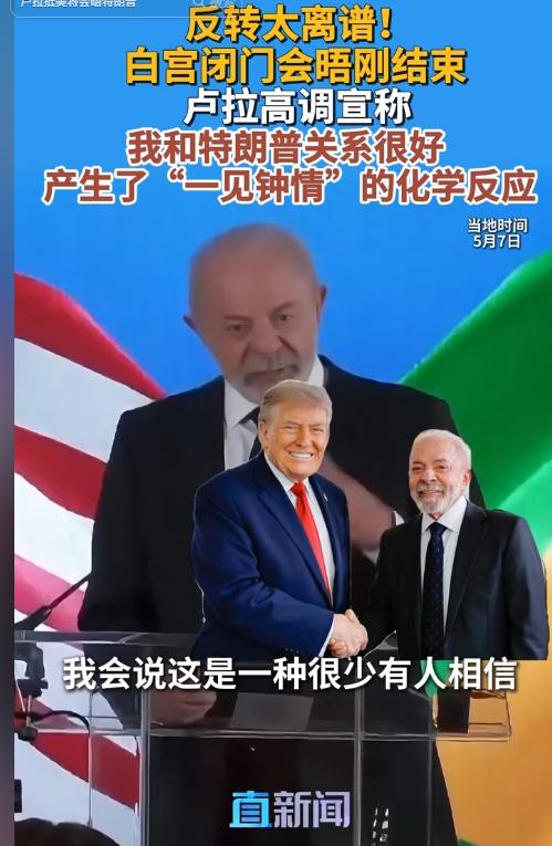 白宫会晤上演戏剧性反转！5月7日，卢拉从痛批特朗普到称一见钟情，变脸背后藏拉美地