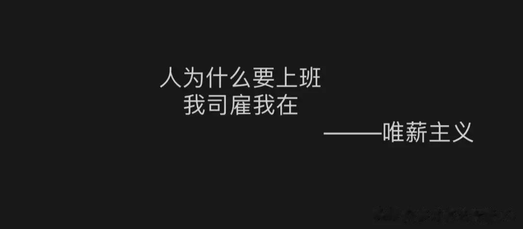 #周一# 
人为什么要上班 ​
我司雇我在
——唯薪主义