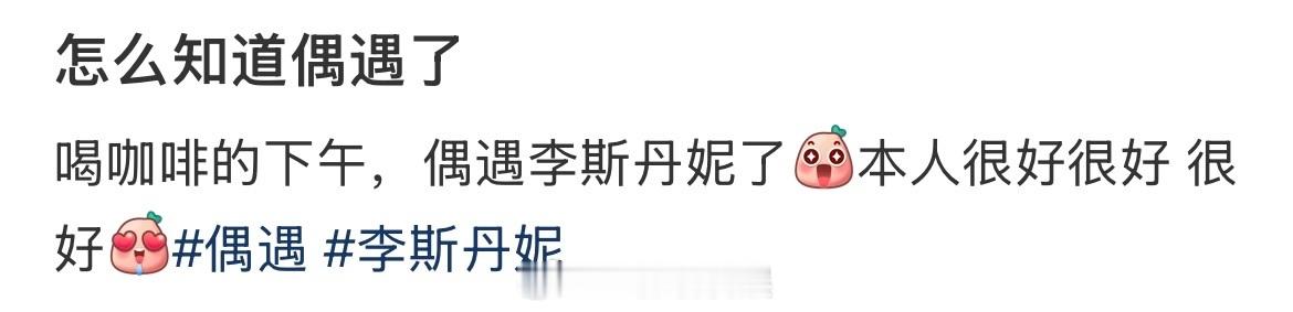 喝咖啡偶遇李斯丹妮 有网友喝咖啡时偶遇李斯丹妮，晒出了合照，还连用三个”很好“夸