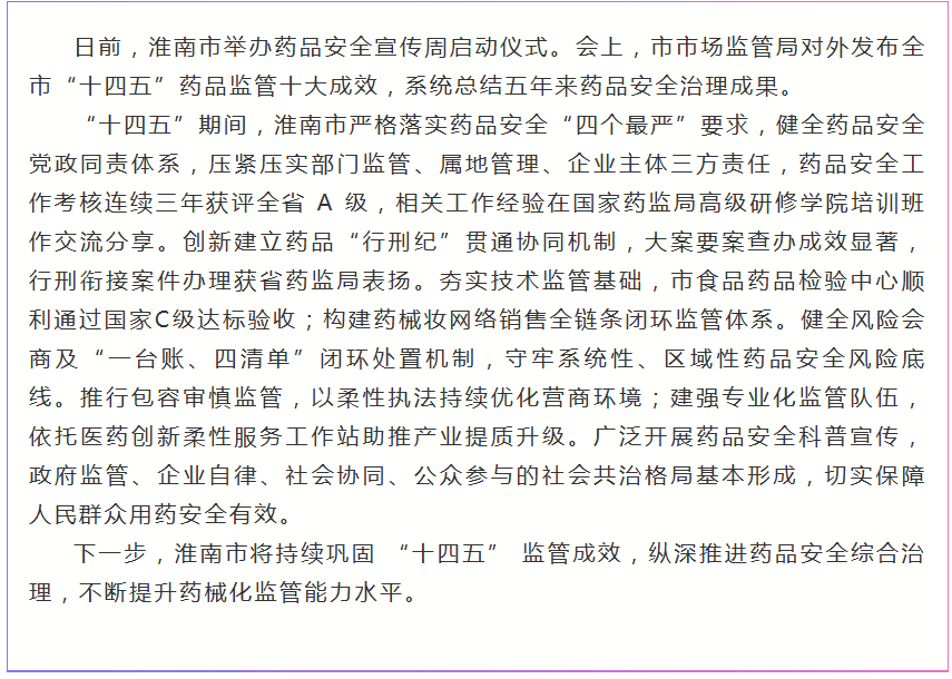 【淮南市发布十四五药品监管十大成效】日前，淮南市举办药品安全宣传周启动仪式。会上
