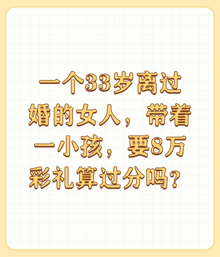 一个33岁离过婚的女人，带着一小孩，要8万彩礼算过分吗？

有小孩的肯定是女的给