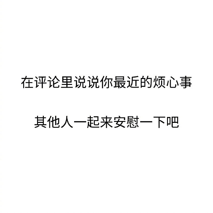 在评论里说说你最近的烦心事其他人一起来安慰一下吧[心] ​​​