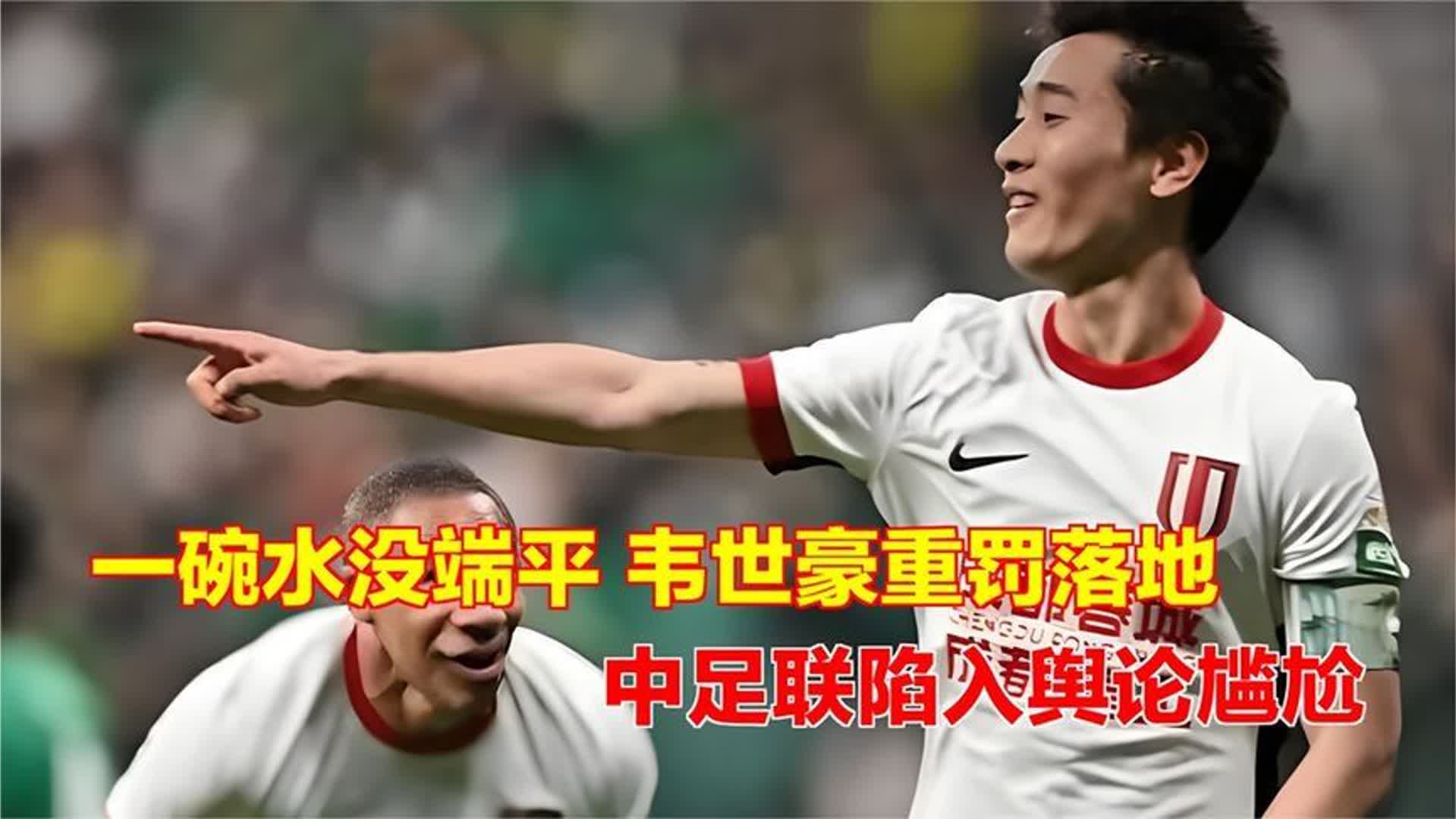 一碗水没端平！韦世豪重罚落地，中足联陷入舆论尴尬