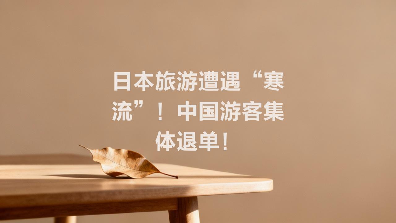 日本旅游业遭遇“寒流”，中国游客集体退单引发行业震荡

导语：一场突如其来的“退