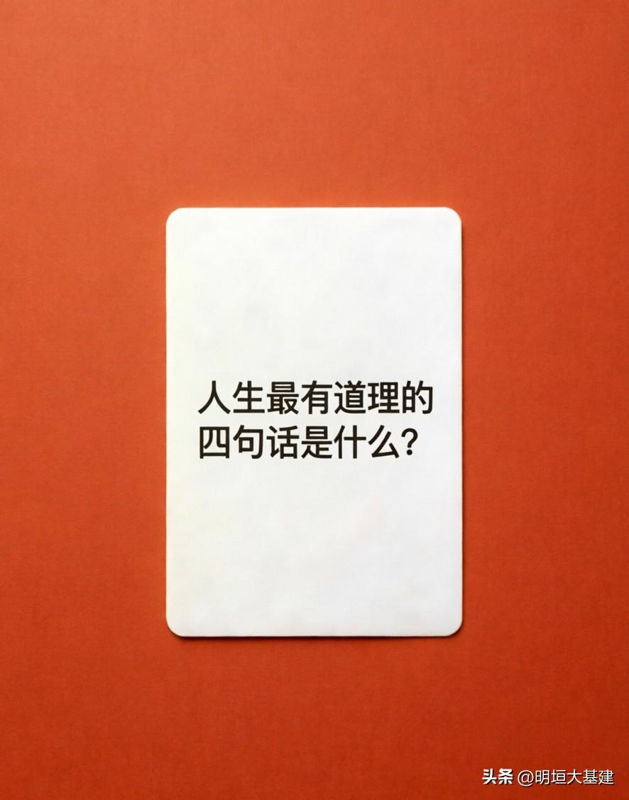 【人生最有道理的四句话是什么？】

穷在犟和扛
福在忍和让
富在谋和思
毁在怒和